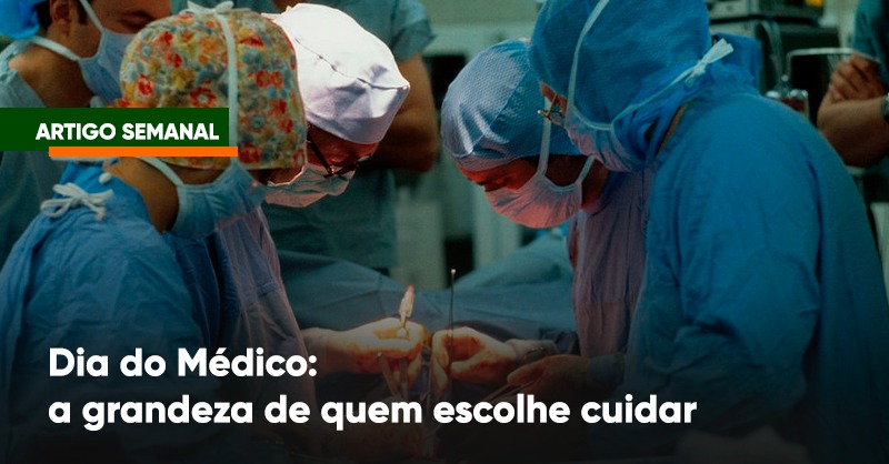 Dia do Médico: a grandeza de quem escolhe cuidar